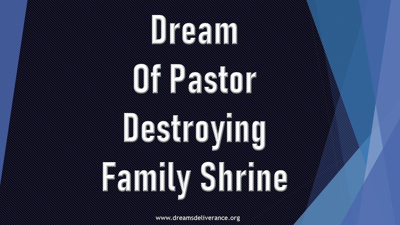 Dream Of Pastor Destroying Family Shrine